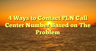 4 Ways to Contact PLN Call Center Number Based on The Problem